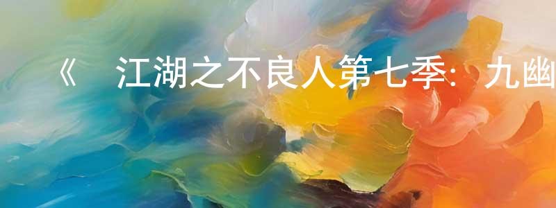 陳楚婷發布《畫江湖之不良人第七季：九幽玄天》詳情介紹_畫江湖之不良人第七季：九幽玄天完結在線觀看_畫江湖之不良人第七季：九幽玄天迅雷下載_日本動漫